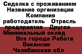 Сиделка с проживанием › Название организации ­ Компания-работодатель › Отрасль предприятия ­ Другое › Минимальный оклад ­ 25 000 - Все города Работа » Вакансии   . Челябинская обл.,Снежинск г.